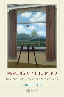 Making up the Mind: How the Brain Creates Our Mental World