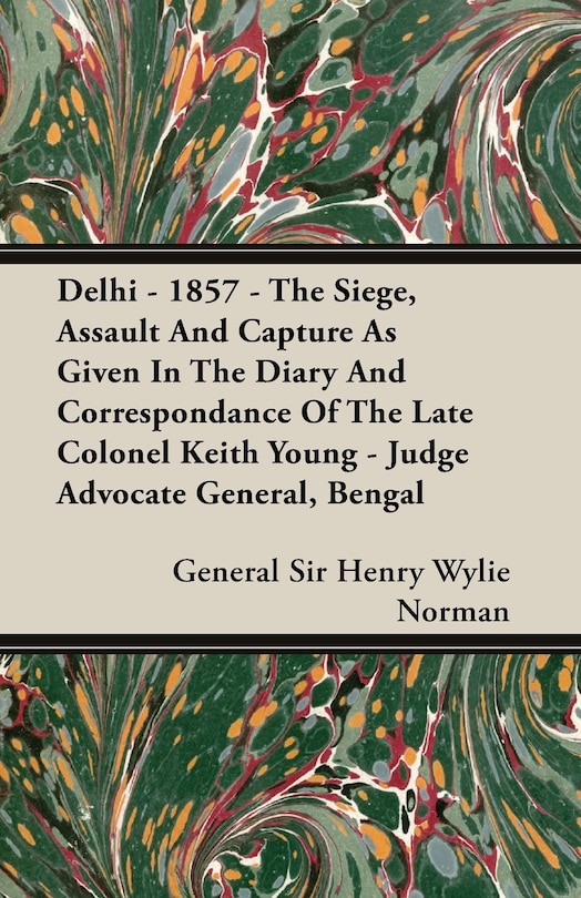 Front cover_Delhi - 1857 - The Siege, Assault And Capture As Given In The Diary And Correspondance Of The Late Colonel Keith Young - Judge Advocate General, Bengal