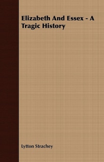 Front cover_Elizabeth And Essex - A Tragic History