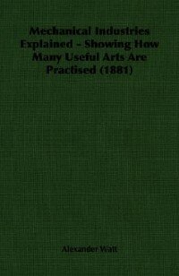 Mechanical Industries Explained - Showing How Many Useful Arts Are Practised (1881)