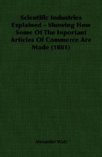 Couverture_Scientific Industries Explained - Showing How Some Of The Inportant Articles Of Commerce Are Made (1881)