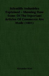 Couverture_Scientific Industries Explained - Showing How Some Of The Inportant Articles Of Commerce Are Made (1881)