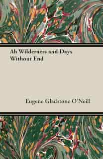 Ah Wilderness and Days Without End by Eugene Gladstone O'Neill