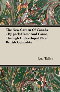 The New Garden Of Canada - By pack-Horse And Canoe Through Undeveloped New British Columbia