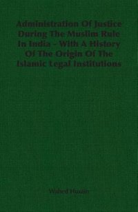 Couverture_Administration Of Justice During The Muslim Rule In India - With A History Of The Origin Of The Islamic Legal Institutions