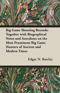 Front cover_Big Game Shooting Records: Together with Biographical Notes and Anecdotes on the Most Prominent Big Game Hunters of Ancient and Modern Times