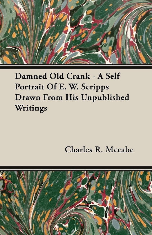 Front cover_Damned Old Crank - A Self Portrait Of E. W. Scripps Drawn From His Unpublished Writings