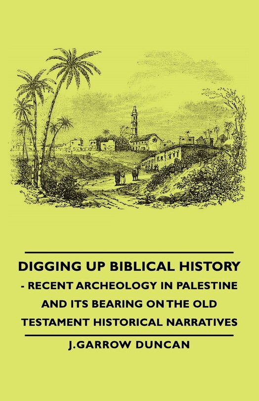 Front cover_Digging Up Biblical History - Recent Archeology in Palestine and Its Bearing on the Old Testament Historical Narratives