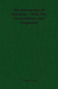 The Discourses Of Epictetus - With The Encheiridion And Fragments