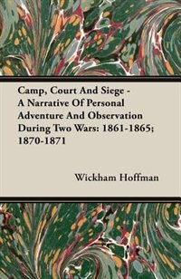 Camp, Court And Siege - A Narrative Of Personal Adventure And Observation During Two Wars: 1861-1865; 1870-1871