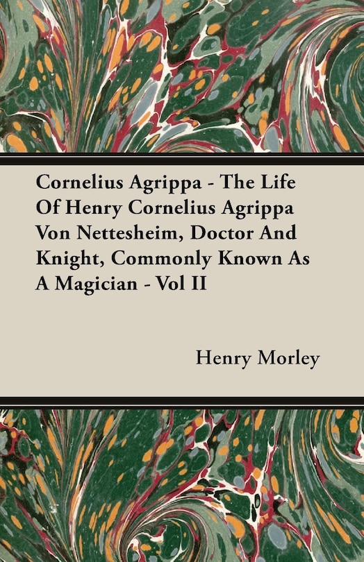 Front cover_Cornelius Agrippa - The Life Of Henry Cornelius Agrippa Von Nettesheim, Doctor And Knight, Commonly Known As A Magician - Vol II