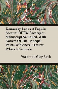 Domesday Book: A Popular Account Of The Exchequer Manuscript So Called, With Notices Of The Principal Points Of Ge