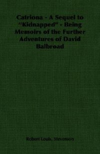 Catriona - A Sequel to ''Kidnapped'' - Being Memoirs of the Further Adventures of David Balbroad
