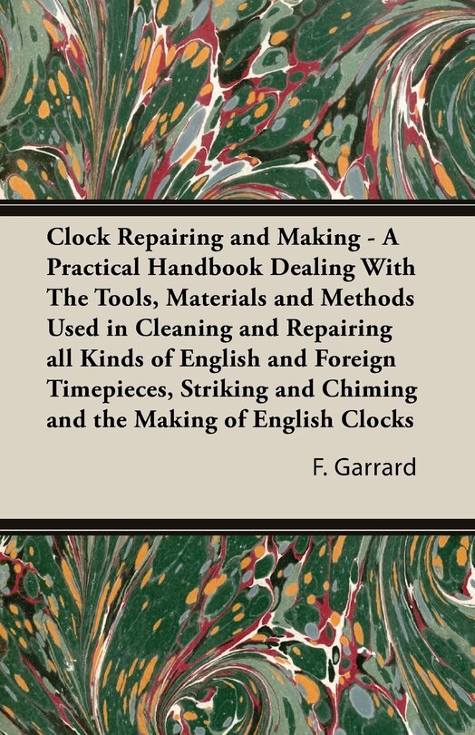 Front cover_Clock Repairing and Making - A Practical Handbook Dealing With The Tools, Materials and Methods Used in Cleaning and Repairing all Kinds of English and Foreign Timepieces, Striking and Chiming and the Making of English Clocks