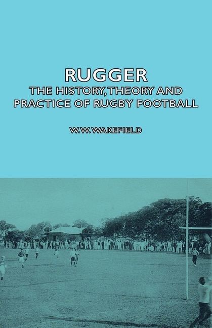 Couverture_Rugger - The History, Theory And Practice Of Rugby Football