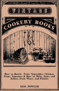 Front cover_How To Bottle Fruit, Vegetables, Chicken, Game, Tomatoes & How To Make, Jams, And Jellies, Fruit Wines And Pickles