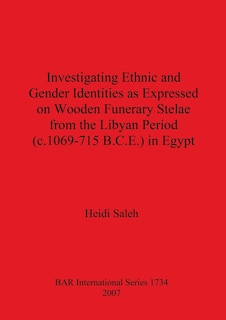 Front cover_Investigating Ethnic and Gender Identities as Expressed on Wooden Funerary Stelae from the Libyan Period (c.1069-715 B.C.E.) in Egypt