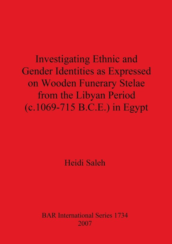 Front cover_Investigating Ethnic and Gender Identities as Expressed on Wooden Funerary Stelae from the Libyan Period (c.1069-715 B.C.E.) in Egypt