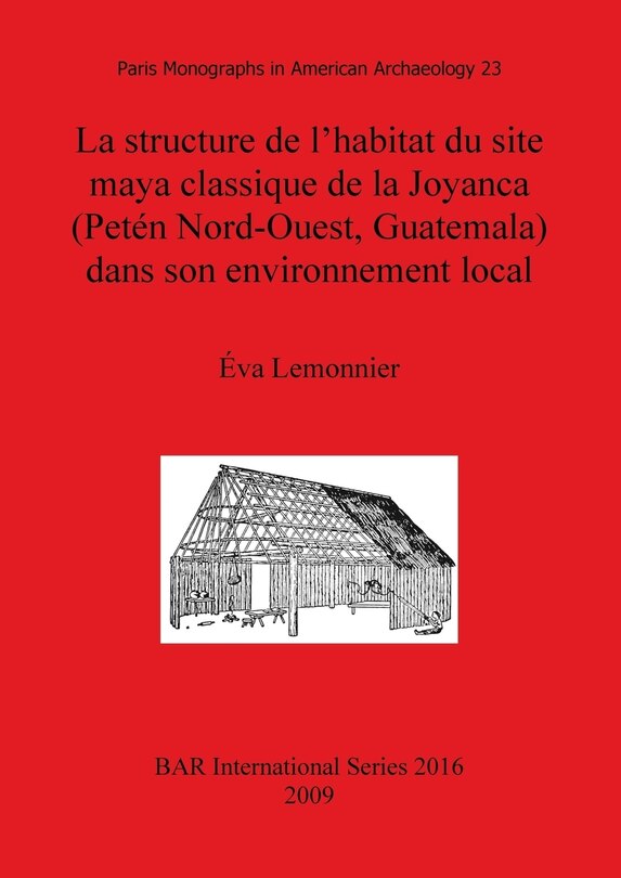 Couverture_La structure de l'habitat du site maya classique de la Joyanca (Pet&eacute;n Nord-Ouest, Guatemala) dans son environnement local
