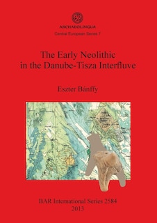 Couverture_The Early Neolithic in the Danube-Tisza Interfluve