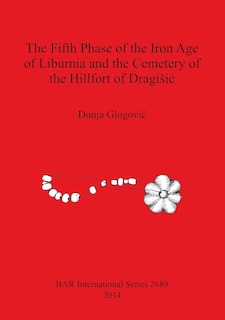 Couverture_The Fifth Phase of the Iron Age of Liburnia and the Cemetery of the Hillfort of Dragisic