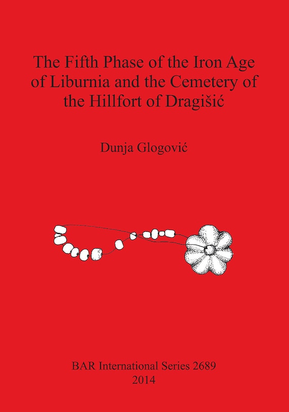Couverture_The Fifth Phase of the Iron Age of Liburnia and the Cemetery of the Hillfort of Dragisic