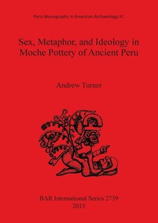 Front cover_Sex, Metaphor, and Ideology in Moche Pottery of Ancient Peru