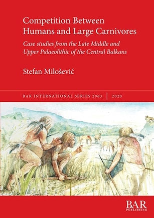 Competition Between Humans and Large Carnivores: Case studies from the Late Middle and Upper Palaeolithic of the Central Balkans