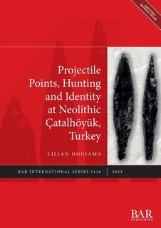 Couverture_Projectile Points, Hunting and Identity at Neolithic Çatalhöyük, Turkey