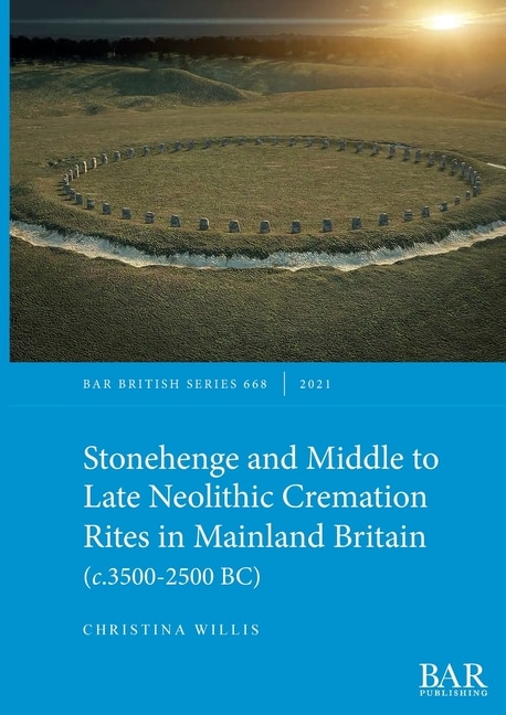 Couverture_Stonehenge and Middle to Late Neolithic Cremation Rites in Mainland Britain (c.3500-2500 BC)