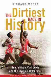 The Dirtiest Race In History: Ben Johnson, Carl Lewis And The Olympic 100m Final by Richard Moore