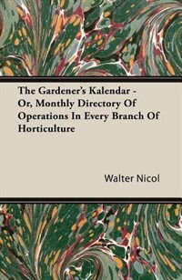 The Gardener's Kalendar - Or, Monthly Directory Of Operations In Every Branch Of Horticulture