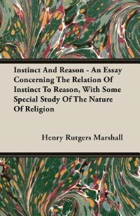 Instinct And Reason - An Essay Concerning The Relation Of Instinct To Reason, With Some Special Study Of The Nature Of Religion