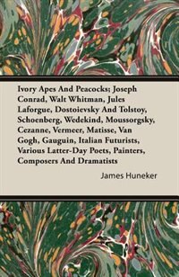 Ivory Apes And Peacocks; Joseph Conrad, Walt Whitman, Jules Laforgue, Dostoievsky And Tolstoy, Schoenberg, Wedekind, Moussorgsky, Cezanne, Vermeer, Matisse, Van Gogh, Gauguin, Italian Futurists, Various Latter-Day Poets, Painters, Composers And Dramatists