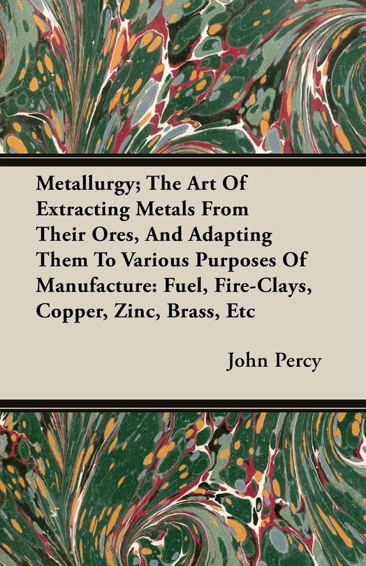 Couverture_Metallurgy; The Art Of Extracting Metals From Their Ores, And Adapting Them To Various Purposes Of Manufacture