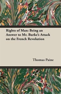 Rights of Man: Being an Answer to Mr. Burke's Attack on the French Revolution