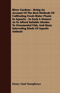 Couverture_River Gardens - Being an Account of the Best Methods of Cultivating Fresh-Water Plants in Aquaria - In Such a Manner as to Afford Suitable Abodes to O