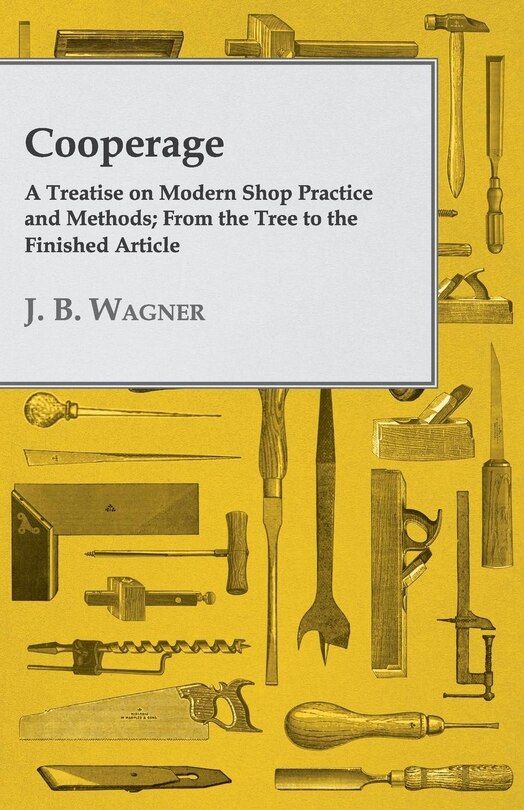 Couverture_Cooperage; A Treatise on Modern Shop Practice and Methods; From the Tree to the Finished Article