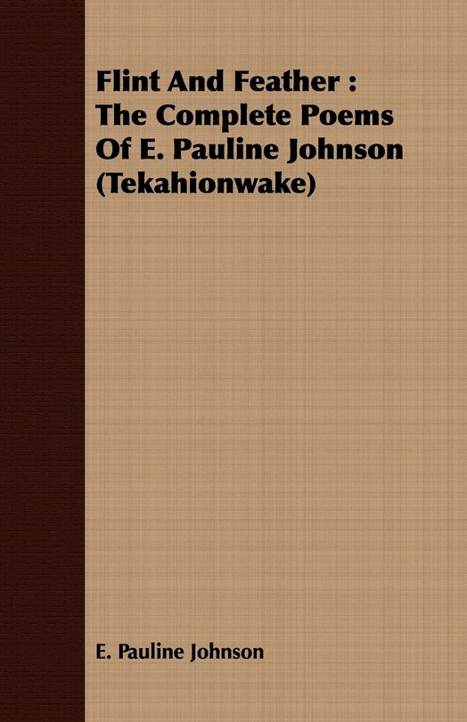 Flint and Feather: The Complete Poems of E. Pauline Johnson (Tekahionwake)