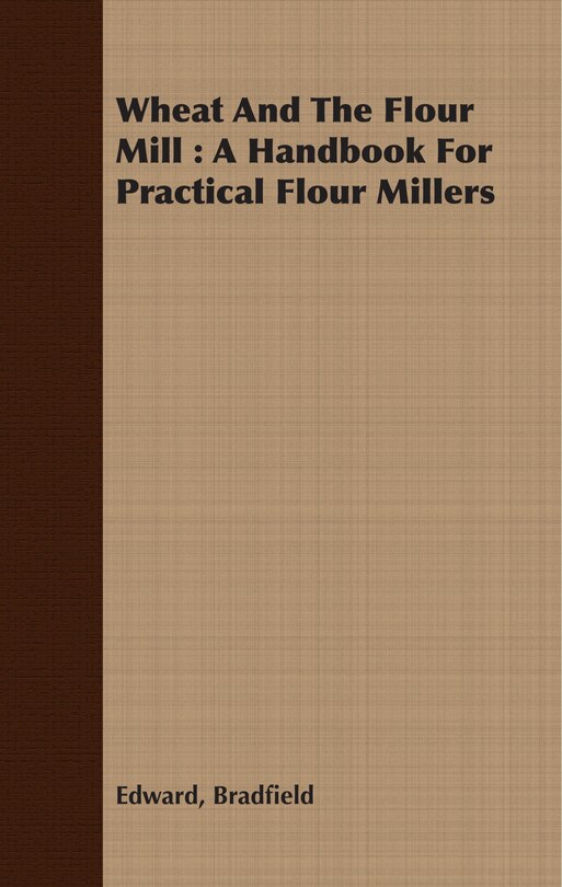 Front cover_Wheat and the Flour Mill: A Handbook for Practical Flour Millers