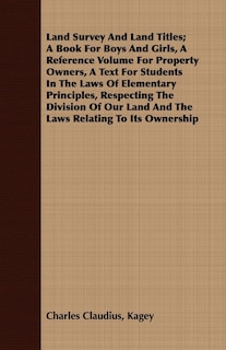 Front cover_Land Survey And Land Titles; A Book For Boys And Girls, A Reference Volume For Property Owners, A Text For Students In The Laws Of Elementary Principles, Respecting The Division Of Our Land And The Laws Relating To Its Ownership