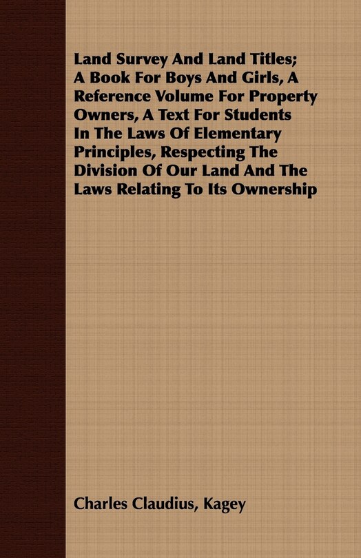 Front cover_Land Survey And Land Titles; A Book For Boys And Girls, A Reference Volume For Property Owners, A Text For Students In The Laws Of Elementary Principles, Respecting The Division Of Our Land And The Laws Relating To Its Ownership