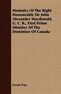 Memoirs Of The Right Honourable Sir John Alexander Macdonald, G. C. B., First Prime Minister Of The Dominion Of Canada