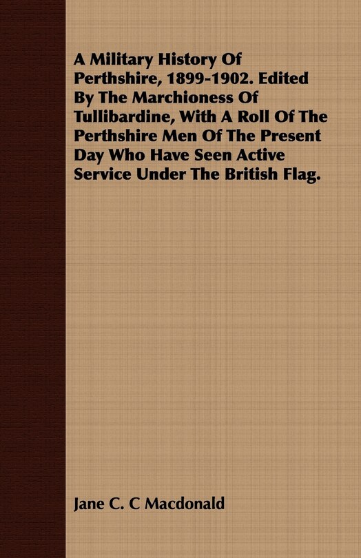 Front cover_A Military History Of Perthshire, 1899-1902. Edited By The Marchioness Of Tullibardine, With A Roll Of The Perthshire Men Of The Present Day Who Have Seen Active Service Under The British Flag.