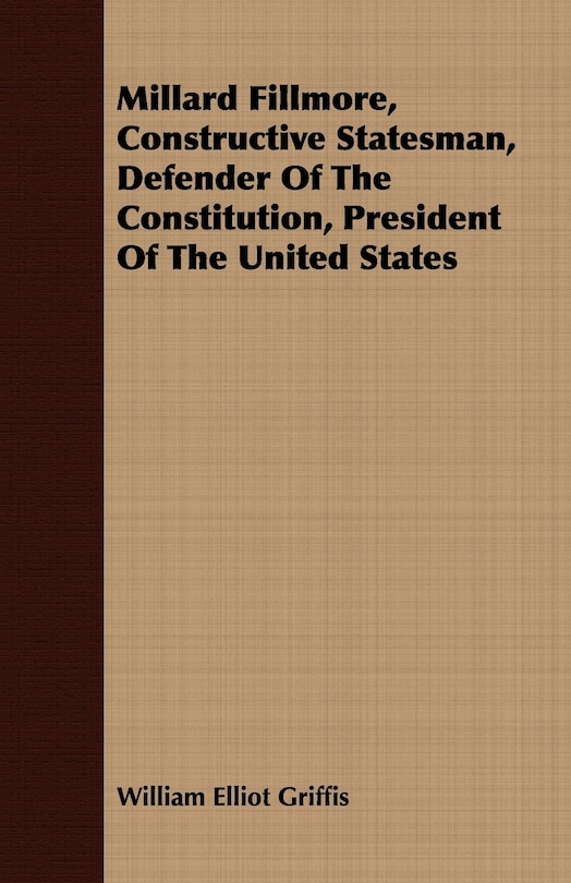 Millard Fillmore, Constructive Statesman, Defender Of The Constitution, President Of The United States