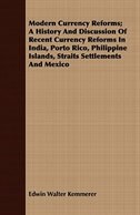 Modern Currency Reforms; A History And Discussion Of Recent Currency Reforms In India, Porto Rico, Philippine Islands, Straits Settlements And Mexico
