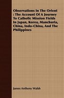 Observations In The Orient: The Account Of A Journey To Catholic Mission Fields In Japan, Korea, Manchuria, China, Indo-China,