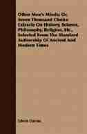 Other Men's Minds; Or, Seven Thousand Choice Extracts On History, Science, Philosophy, Religion, Etc., Selected From The Standard Authorship Of Ancient And Modern Times by Edwin Davies