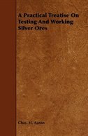 Front cover_A Practical Treatise On Testing And Working Silver Ores