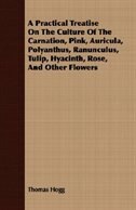 Front cover_A Practical Treatise On The Culture Of The Carnation, Pink, Auricula, Polyanthus, Ranunculus, Tulip, Hyacinth, Rose, And Other Flowers
